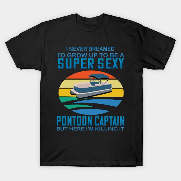 I never dreamed I'd grow up to be a super sexy pontoon captain but here I'm killing it T-Shirt by DODG99